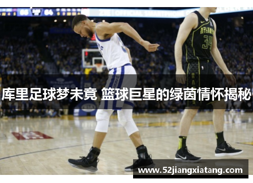 库里足球梦未竟 篮球巨星的绿茵情怀揭秘